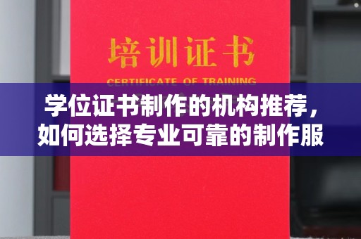 稻城学位证书制作的机构推荐，如何选择专业可靠的制作服务